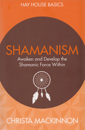 Shamanism: Awaken and Develop the Shamanic Force Within by Christa Mackinnon